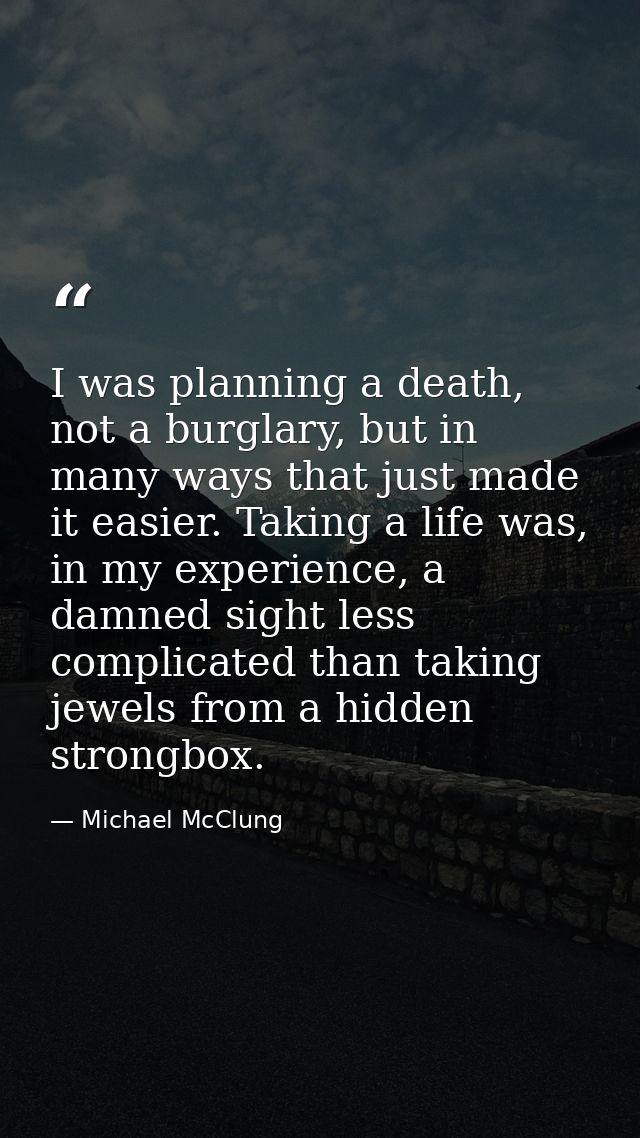 I was planning a death, not a burglary, but in many ways that just made it easier. Taking a life was, in my experience,  — Michael McClung
