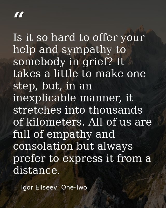 Is it so hard to offer your help and sympathy to somebody in grief? It takes a little to make one step, but, in an inexp — Igor Eliseev, One-Two
