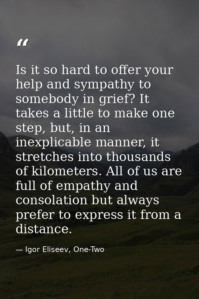 Is it so hard to offer your help and sympathy to somebody in grief? It takes a little to make one step, but, in an inexp — Igor Eliseev, One-Two