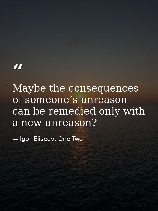 Maybe the consequences of someone’s unreason can be remedied only with a new unreason? — Igor Eliseev, One-Two