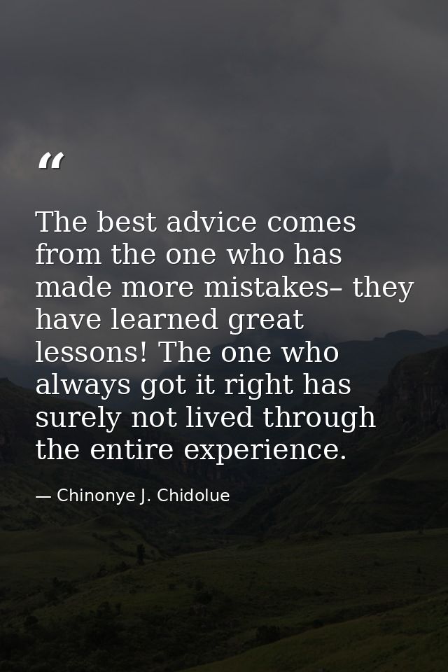 The best advice comes from the one who has made more mistakes– they have learned great lessons! The one who always got i — Chinonye J. Chidolue