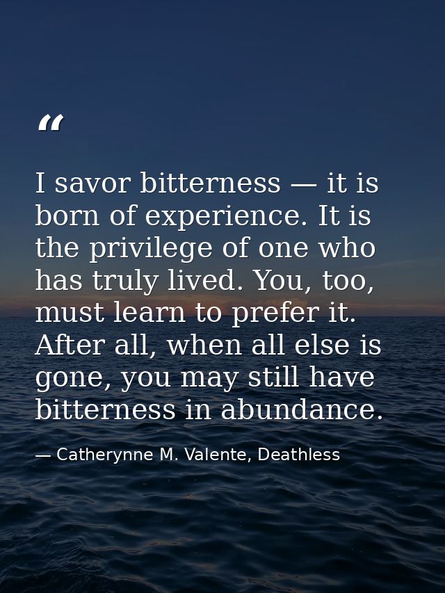I savor bitterness — it is born of experience. It is the privilege of one who has truly lived. You, too, must learn to p — Catherynne M. Valente, Deathless