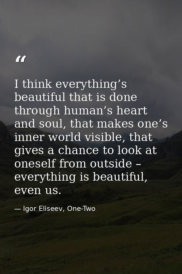 I think everything’s beautiful that is done through human’s heart and soul, that makes one’s inner world visible, that g — Igor Eliseev, One-Two