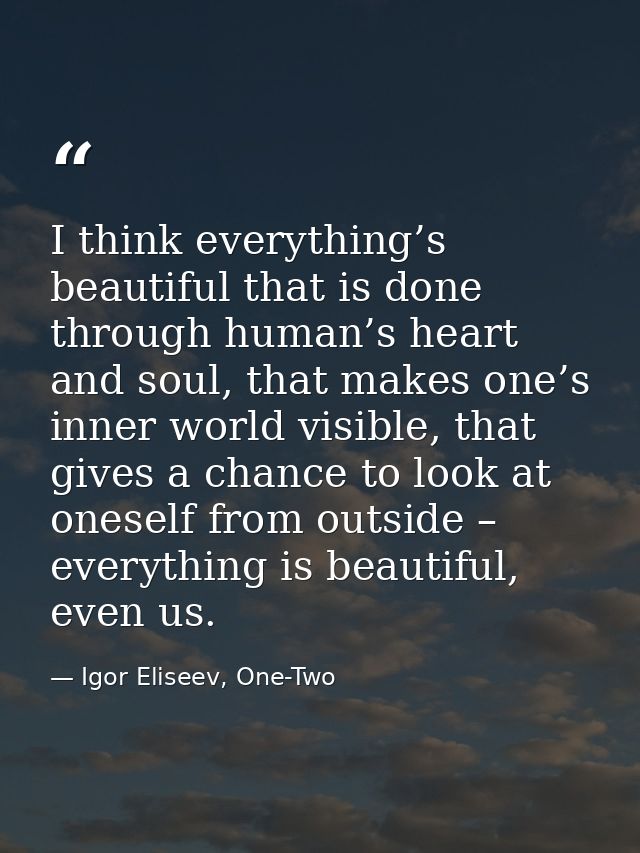 I think everything’s beautiful that is done through human’s heart and soul, that makes one’s inner world visible, that g — Igor Eliseev, One-Two