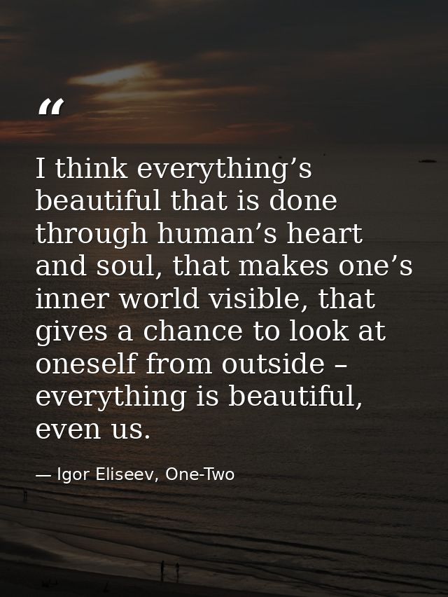 I think everything’s beautiful that is done through human’s heart and soul, that makes one’s inner world visible, that g — Igor Eliseev, One-Two
