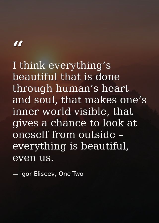 I think everything’s beautiful that is done through human’s heart and soul, that makes one’s inner world visible, that g — Igor Eliseev, One-Two