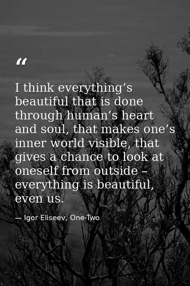 I think everything’s beautiful that is done through human’s heart and soul, that makes one’s inner world visible, that g — Igor Eliseev, One-Two