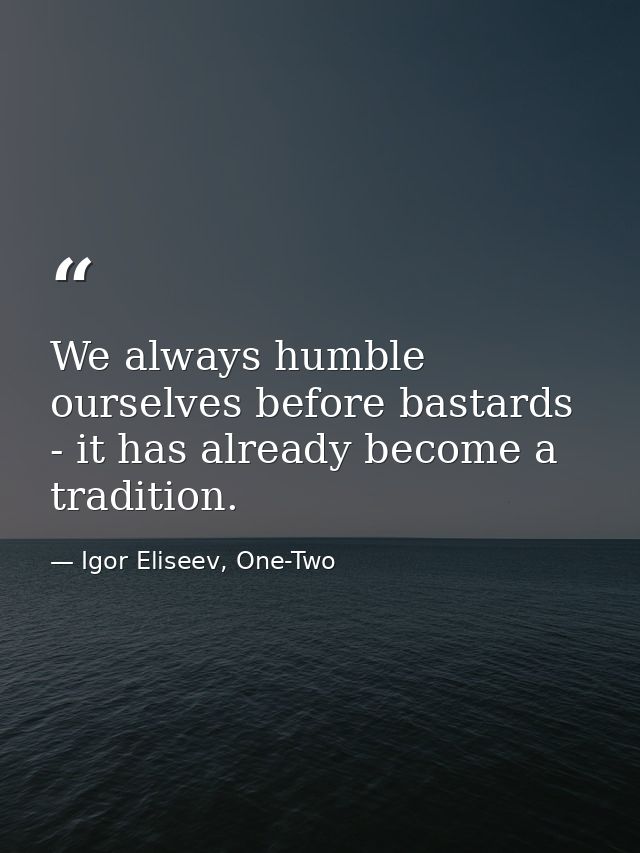 We always humble ourselves before bastards - it has already become a tradition. — Igor Eliseev, One-Two