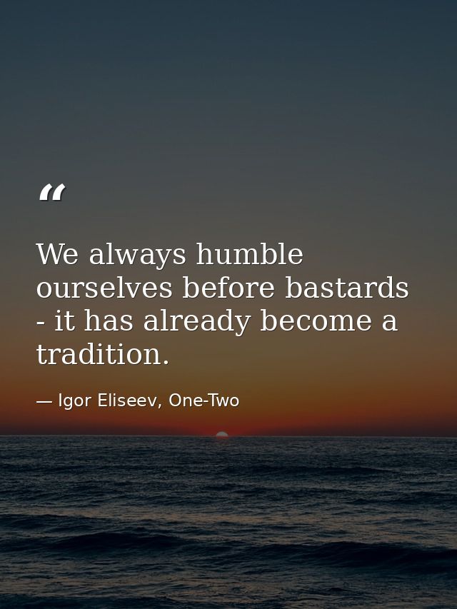 We always humble ourselves before bastards - it has already become a tradition. — Igor Eliseev, One-Two