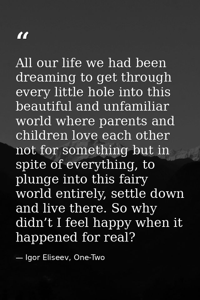 All our life we had been dreaming to get through every little hole into this beautiful and unfamiliar world where parent — Igor Eliseev, One-Two