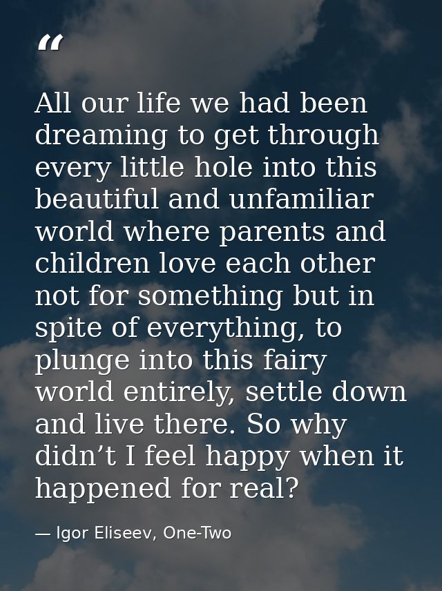 All our life we had been dreaming to get through every little hole into this beautiful and unfamiliar world where parent — Igor Eliseev, One-Two