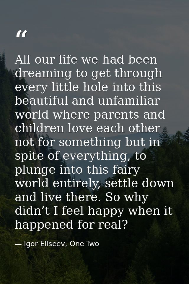 All our life we had been dreaming to get through every little hole into this beautiful and unfamiliar world where parent — Igor Eliseev, One-Two