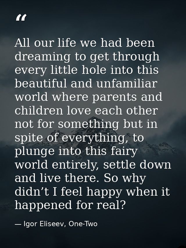 All our life we had been dreaming to get through every little hole into this beautiful and unfamiliar world where parent — Igor Eliseev, One-Two