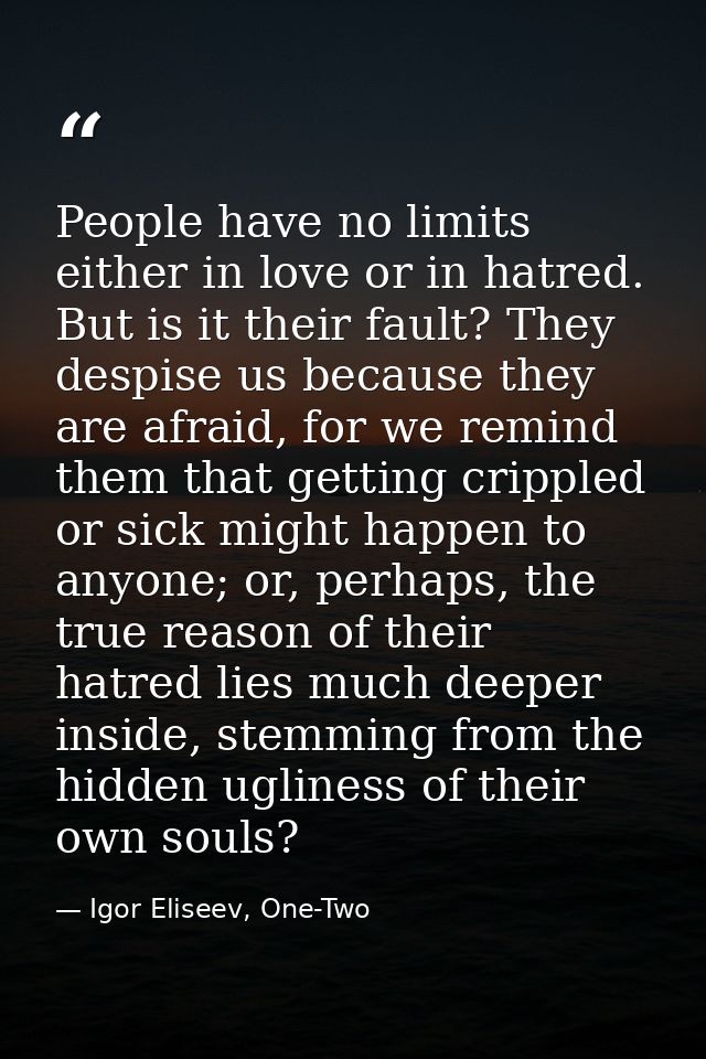 People have no limits either in love or in hatred. But is it their fault? They despise us because they are afraid, for w — Igor Eliseev, One-Two