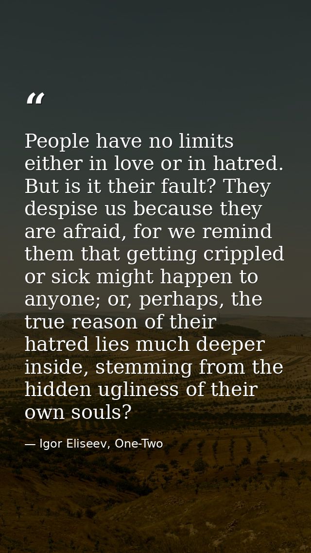 People have no limits either in love or in hatred. But is it their fault? They despise us because they are afraid, for w — Igor Eliseev, One-Two