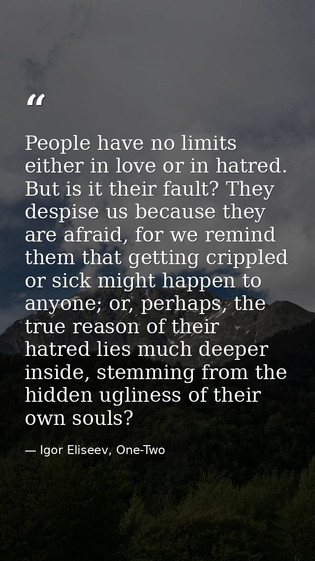 People have no limits either in love or in hatred. But is it their fault? They despise us because they are afraid, for w — Igor Eliseev, One-Two