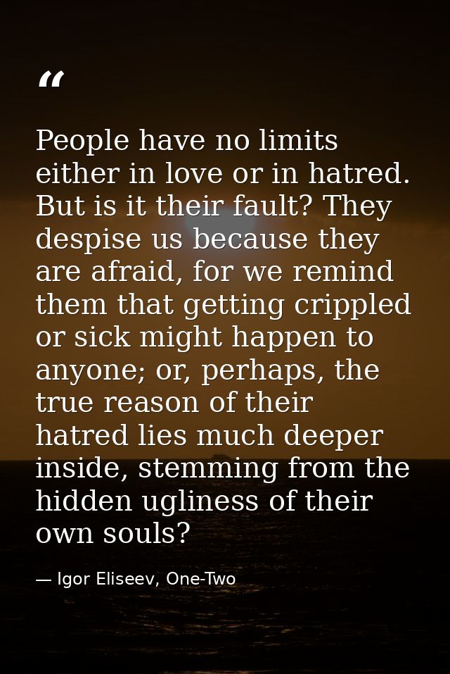 People have no limits either in love or in hatred. But is it their fault? They despise us because they are afraid, for w — Igor Eliseev, One-Two