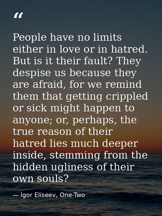 People have no limits either in love or in hatred. But is it their fault? They despise us because they are afraid, for w — Igor Eliseev, One-Two
