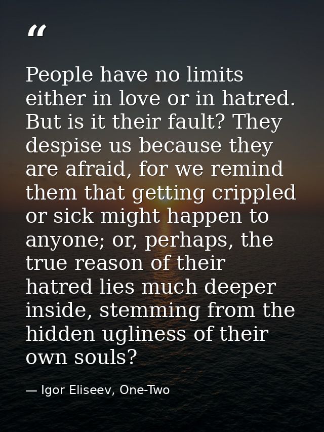 People have no limits either in love or in hatred. But is it their fault? They despise us because they are afraid, for w — Igor Eliseev, One-Two
