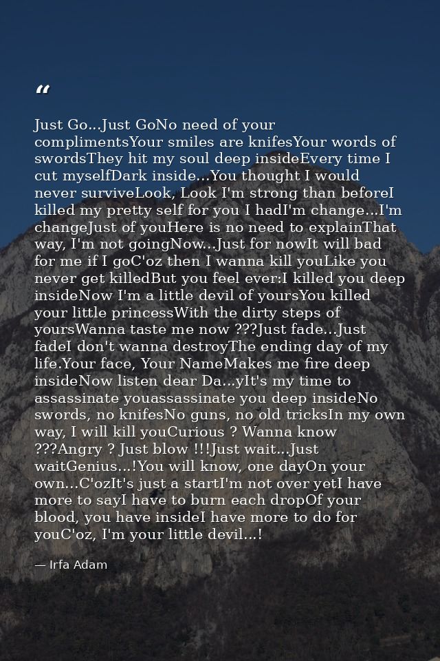 Just Go...Just GoNo need of your complimentsYour smiles are knifesYour words of swordsThey hit my soul deep insideEvery  — Irfa Adam