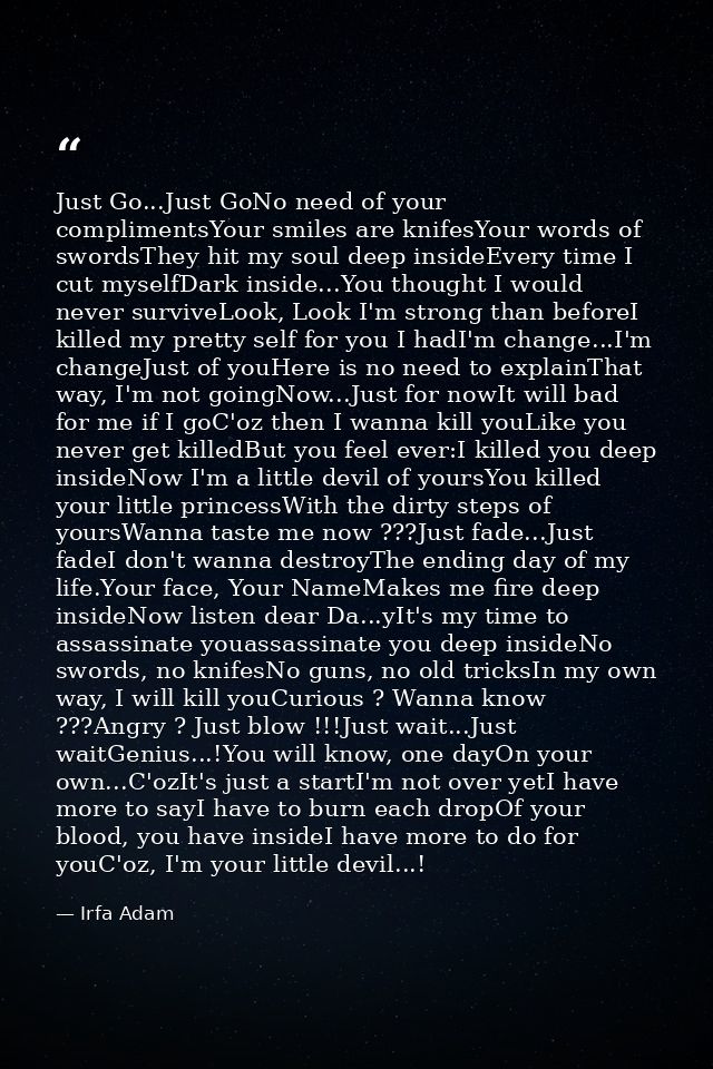 Just Go...Just GoNo need of your complimentsYour smiles are knifesYour words of swordsThey hit my soul deep insideEvery  — Irfa Adam