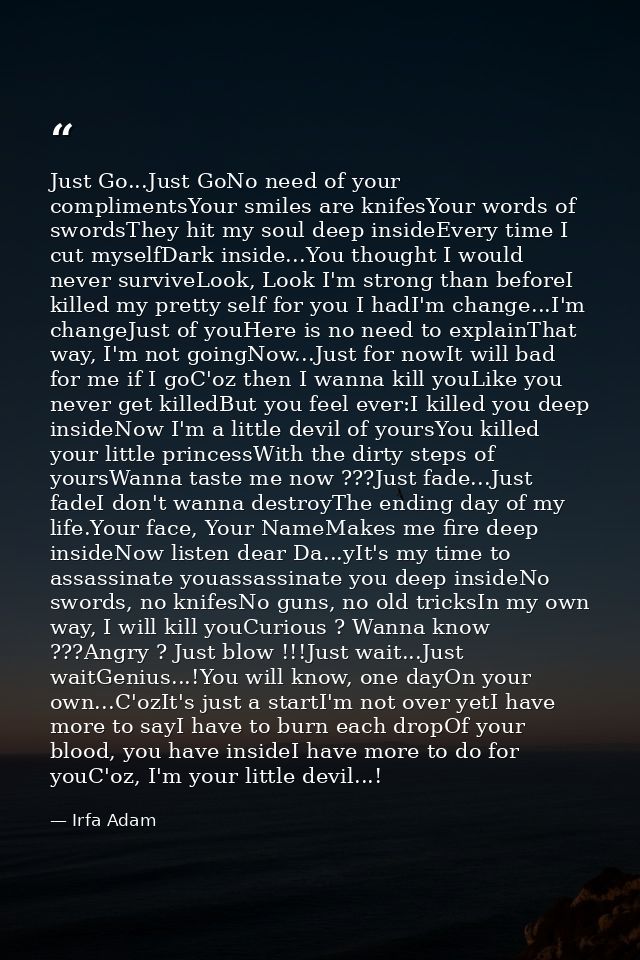 Just Go...Just GoNo need of your complimentsYour smiles are knifesYour words of swordsThey hit my soul deep insideEvery  — Irfa Adam
