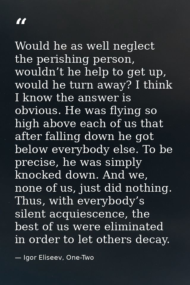 Would he as well neglect the perishing person, wouldn’t he help to get up, would he turn away? I think I know the answer — Igor Eliseev, One-Two