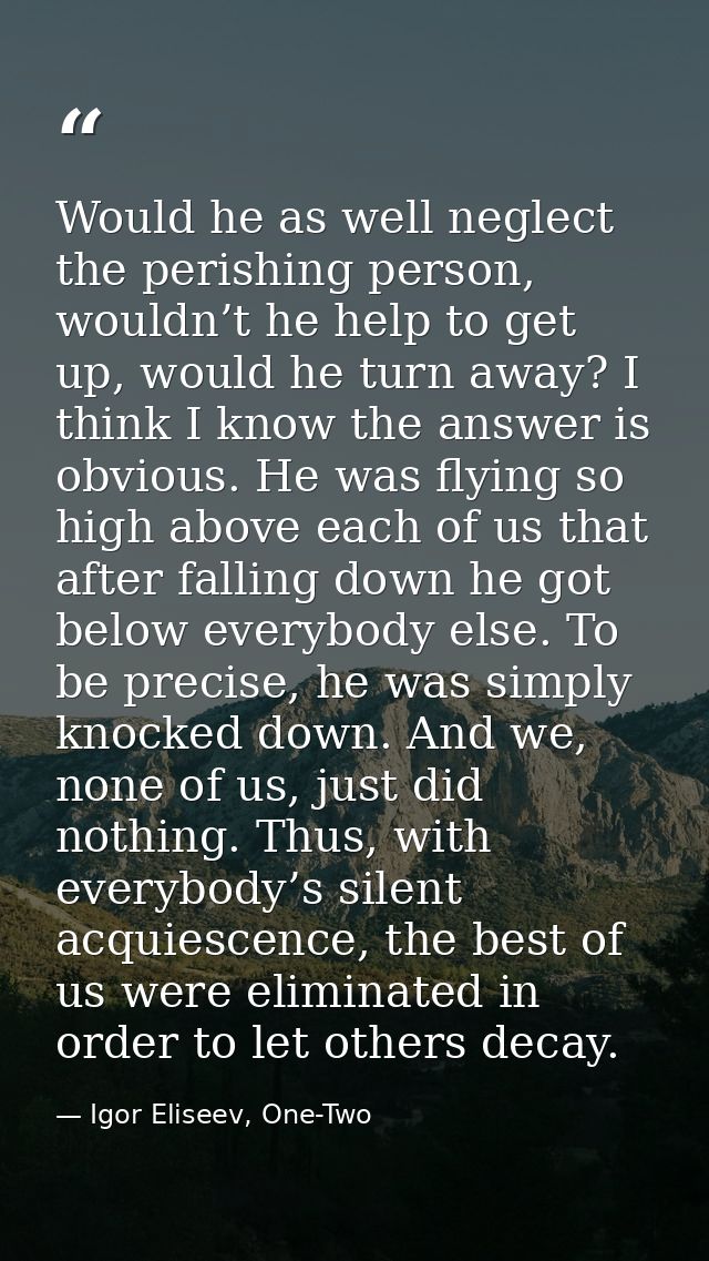 Would he as well neglect the perishing person, wouldn’t he help to get up, would he turn away? I think I know the answer — Igor Eliseev, One-Two