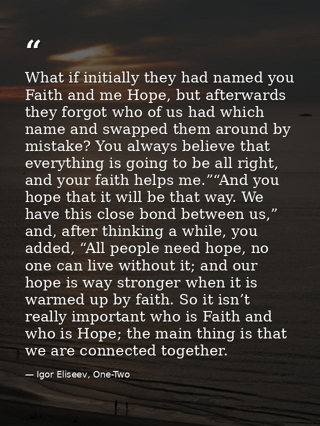 What if initially they had named you Faith and me Hope, but afterwards they forgot who of us had which name and swapped  — Igor Eliseev, One-Two