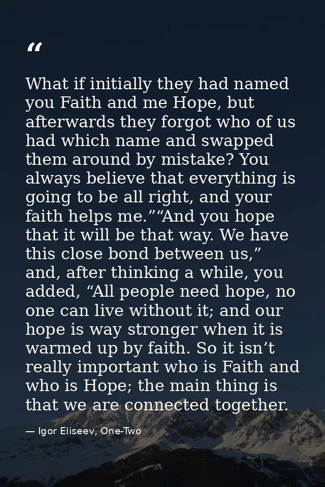 What if initially they had named you Faith and me Hope, but afterwards they forgot who of us had which name and swapped  — Igor Eliseev, One-Two