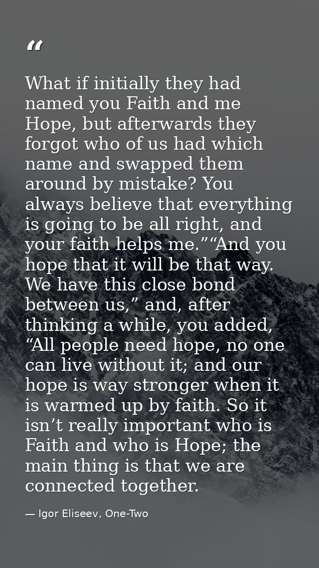 What if initially they had named you Faith and me Hope, but afterwards they forgot who of us had which name and swapped  — Igor Eliseev, One-Two