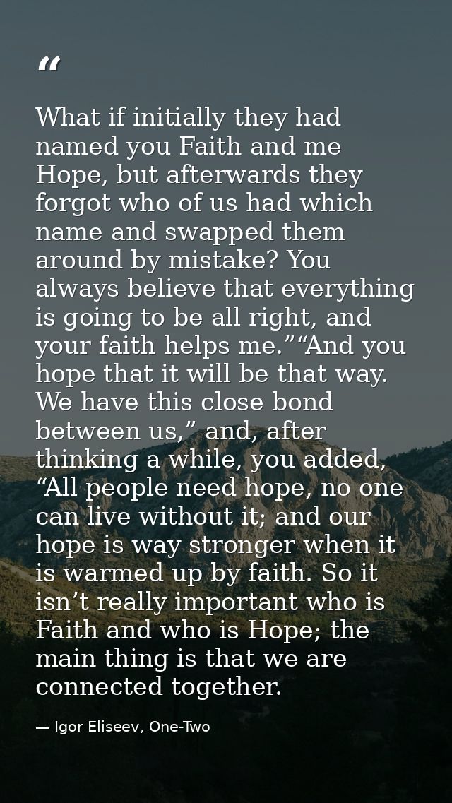 What if initially they had named you Faith and me Hope, but afterwards they forgot who of us had which name and swapped  — Igor Eliseev, One-Two