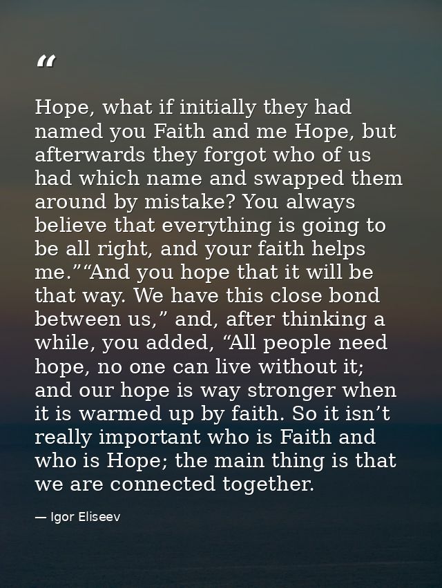 Hope, what if initially they had named you Faith and me Hope, but afterwards they forgot who of us had which name and sw — Igor Eliseev