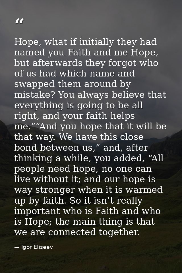 Hope, what if initially they had named you Faith and me Hope, but afterwards they forgot who of us had which name and sw — Igor Eliseev