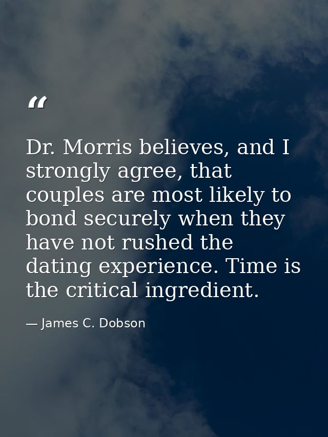 Dr. Morris believes, and I strongly agree, that couples are most likely to bond securely when they have not rushed the d — James C. Dobson