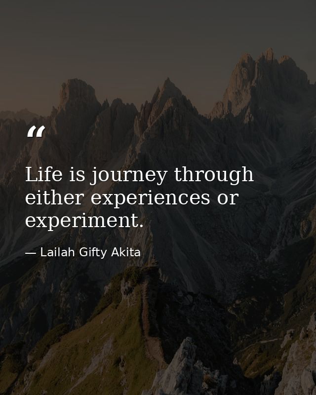 Life is journey through either experiences or experiment. — Lailah Gifty Akita