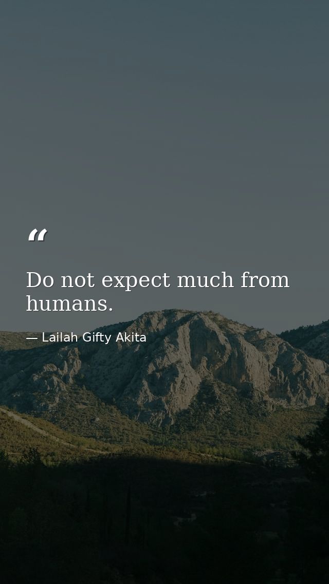 Do not expect much from humans. — Lailah Gifty Akita
