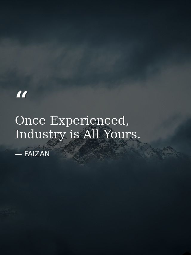 Once Experienced, Industry is All Yours. — FAIZAN