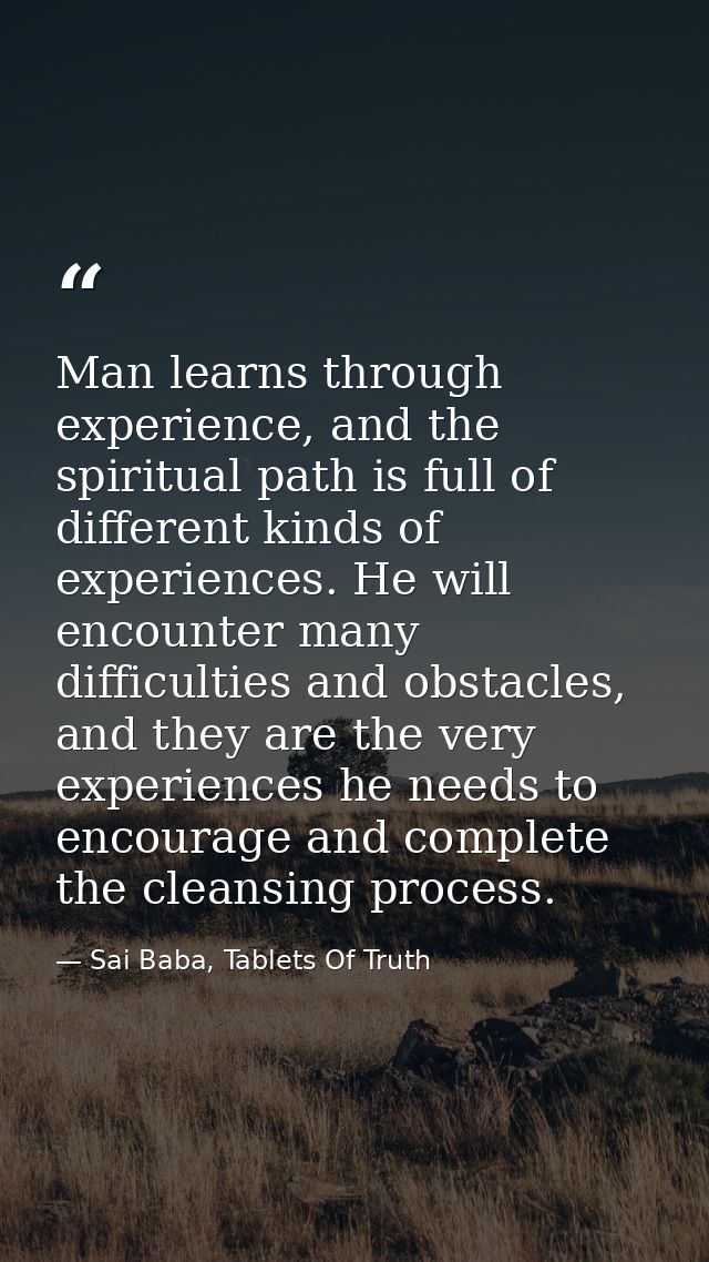 Man learns through experience, and the spiritual path is full of different kinds of experiences. He will encounter many  — Sai Baba, Tablets Of Truth