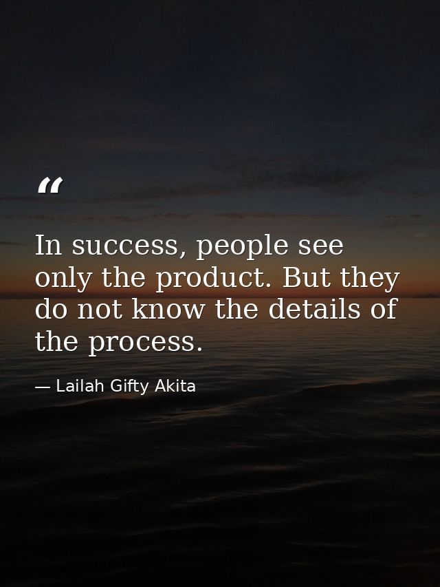 In success, people see only the product. But they do not know the details of the process. — Lailah Gifty Akita