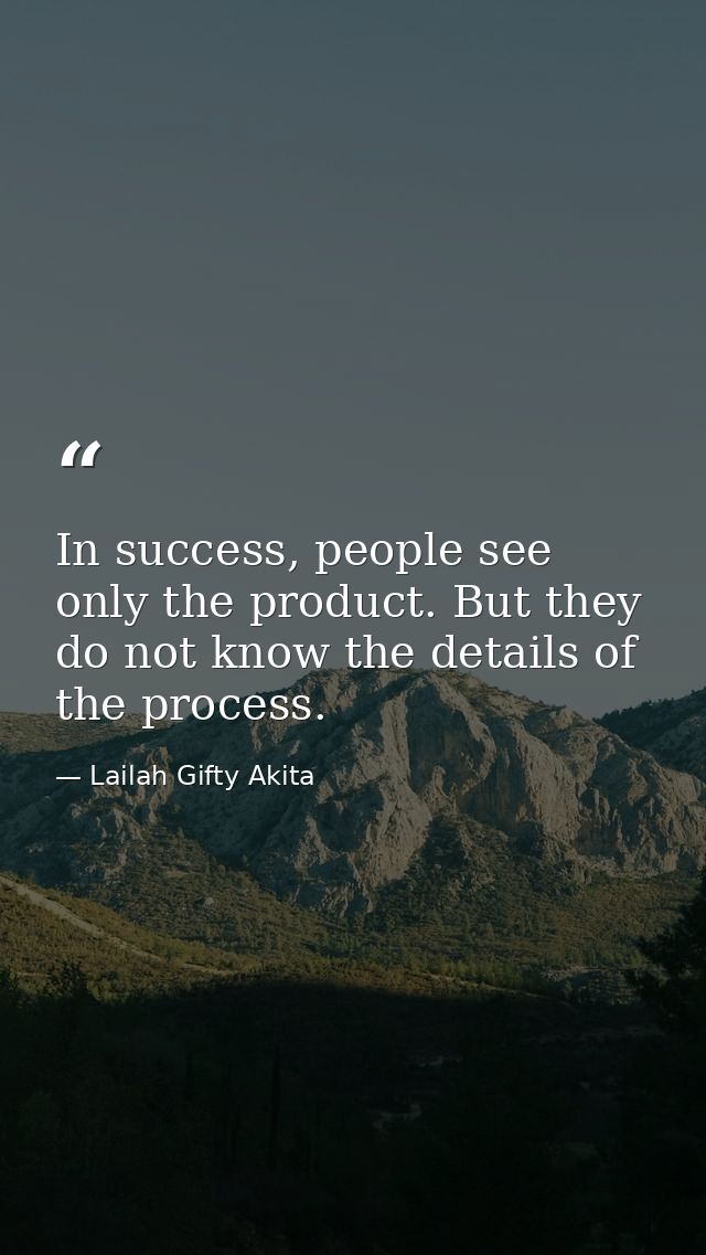 In success, people see only the product. But they do not know the details of the process. — Lailah Gifty Akita