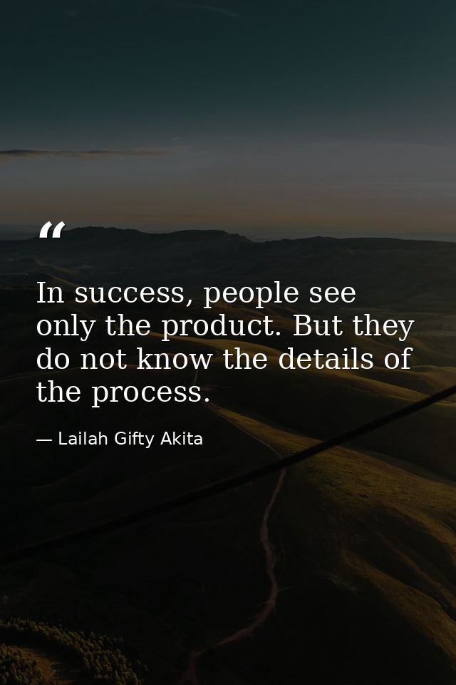 In success, people see only the product. But they do not know the details of the process. — Lailah Gifty Akita
