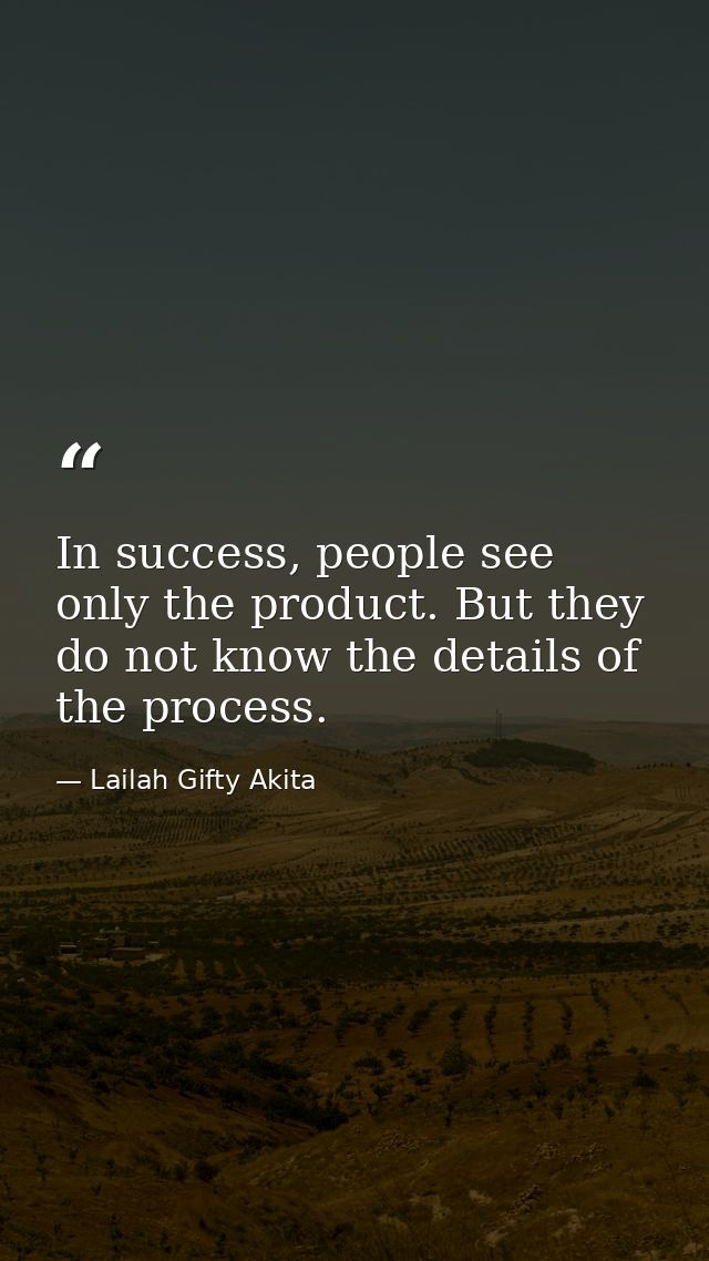 In success, people see only the product. But they do not know the details of the process. — Lailah Gifty Akita