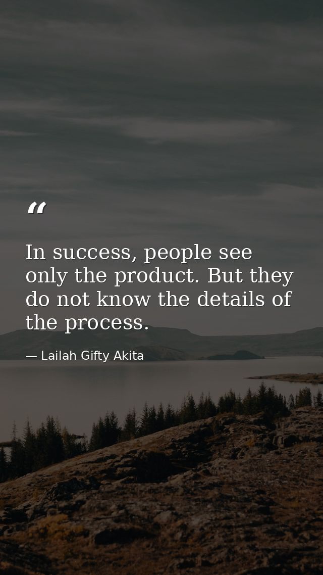 In success, people see only the product. But they do not know the details of the process. — Lailah Gifty Akita