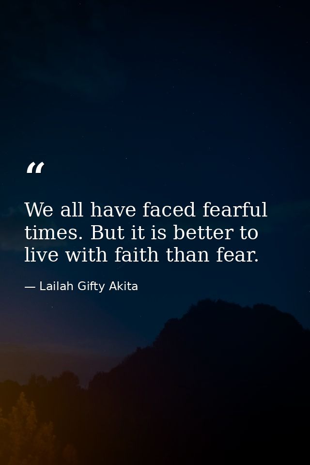 We all have faced fearful times. But it is better to live with faith than fear. — Lailah Gifty Akita