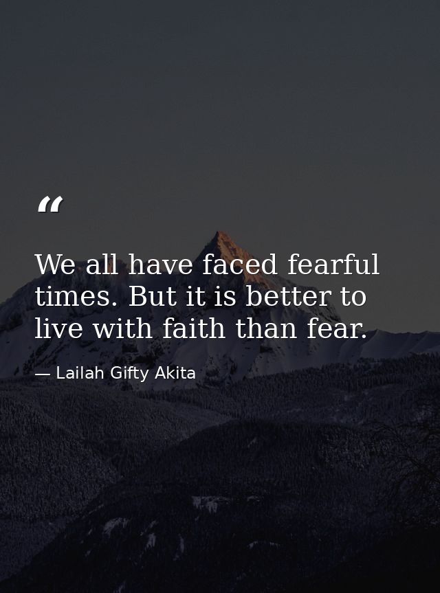 We all have faced fearful times. But it is better to live with faith than fear. — Lailah Gifty Akita