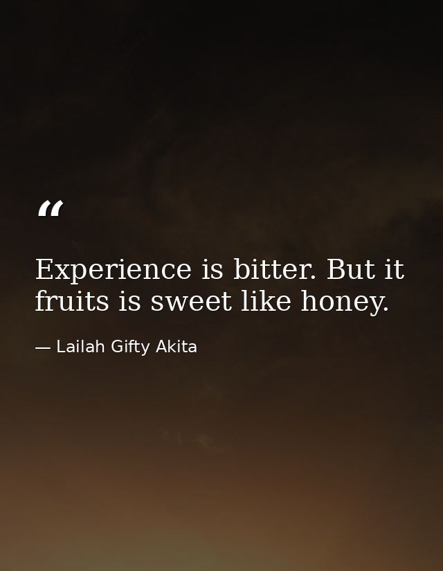 Experience is bitter. But it fruits is sweet like honey. — Lailah Gifty Akita
