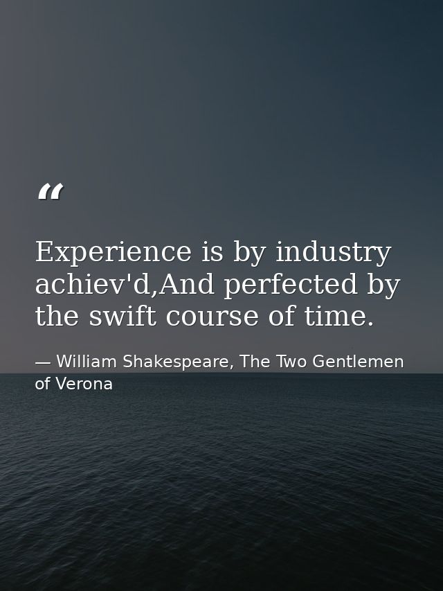 Experience is by industry achiev'd,And perfected by the swift course of time. — William Shakespeare, The Two Gentlemen of Verona