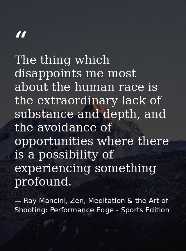 The thing which disappoints me most about the human race is the extraordinary lack of substance and depth, and the avoid — Ray Mancini, Zen, Meditation & the Art of Shooting: Performance Edge - Sports Edition
