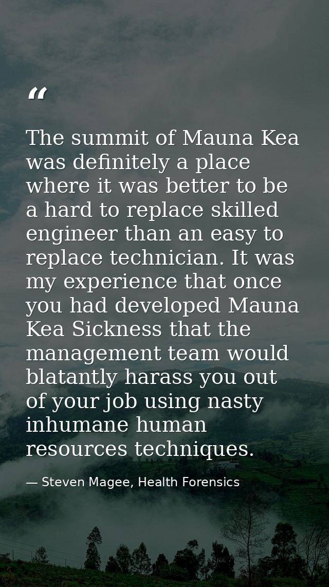 The summit of Mauna Kea was definitely a place where it was better to be a hard to replace skilled engineer than an easy — Steven Magee, Health Forensics